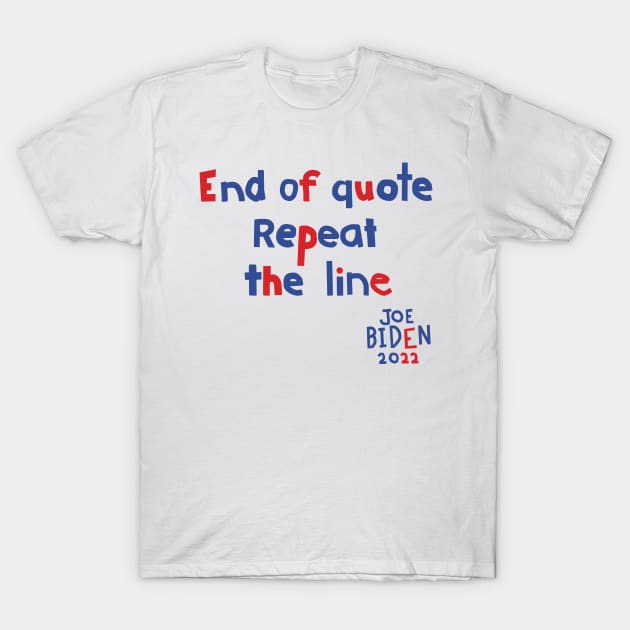 End Of Quote Repeat The Line says Joe Biden T-Shirt by ellenhenryart